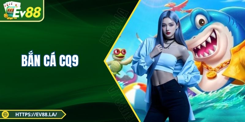 Bắn Cá CQ9 - Sân Chơi Tốc Độ, Nổ Thưởng Liên Hoàn Cực Đã