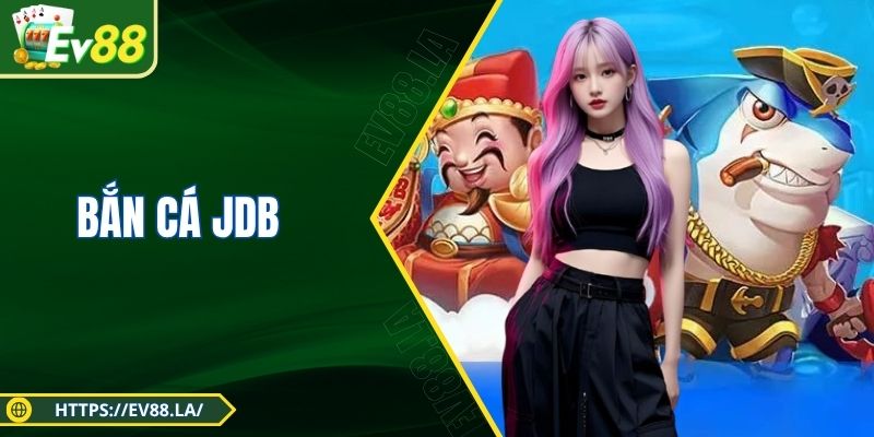 Bắn Cá JDB - Sảnh Game EV88 Cực Đỉnh, Đồ Họa Chuẩn Studio