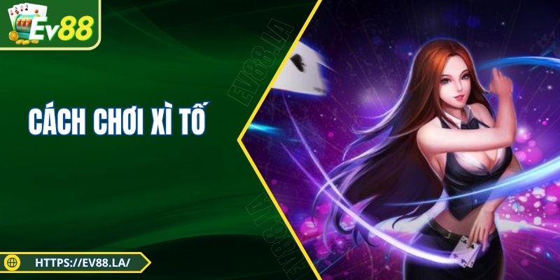 Cách Chơi Xì Tố Chuẩn Từng Bước, Thắng Lớn Cùng EV88