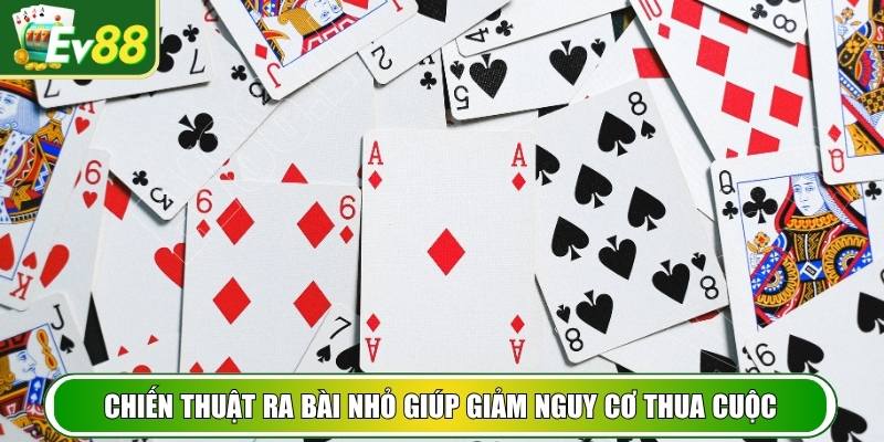Chiến thuật ra bài nhỏ giúp giảm nguy cơ thua cuộc