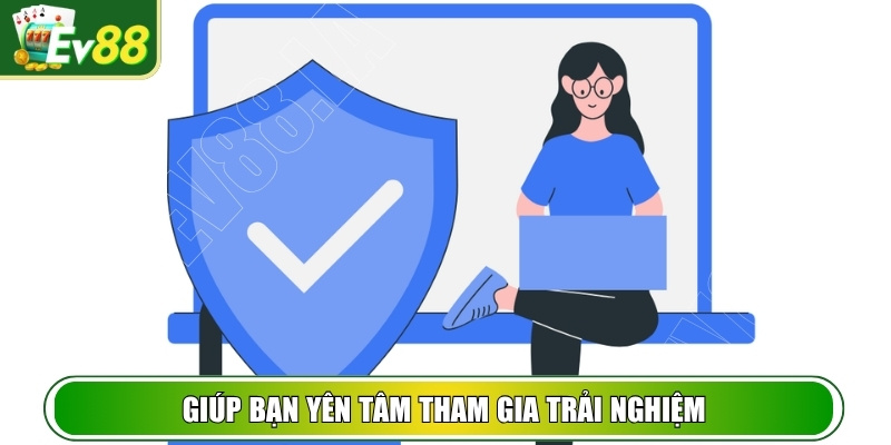 Chính sách bảo mật giúp bạn yên tâm tham gia trải nghiệm