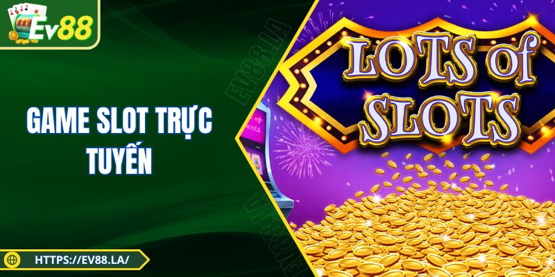 Game Slot Trực Tuyến - Thể Loại Quay Hũ Lợi Nhuận Cao