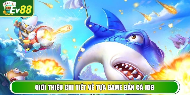 Giới thiệu chi tiết về tựa game bắn cá JDB
