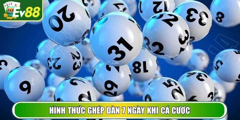 Hình thức ghép dàn 7 ngày khi cá cược