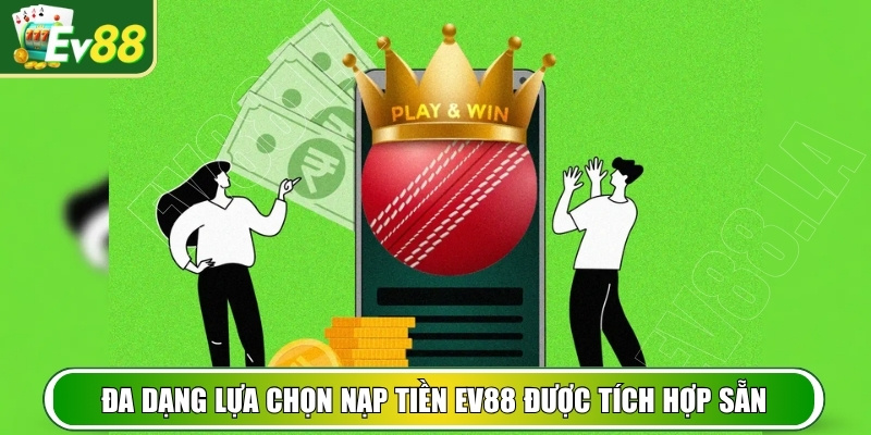 Đa dạng lựa chọn nạp tiền EV88 được tích hợp sẵn