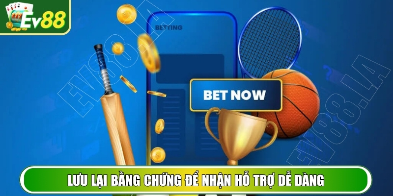 Lưu lại bằng chứng để nhận hỗ trợ dễ dàng nếu giao dịch lỗi