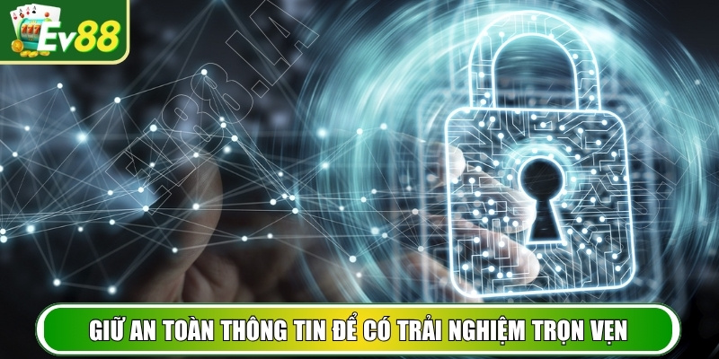 Giữ an toàn thông tin để có trải nghiệm trọn vẹn