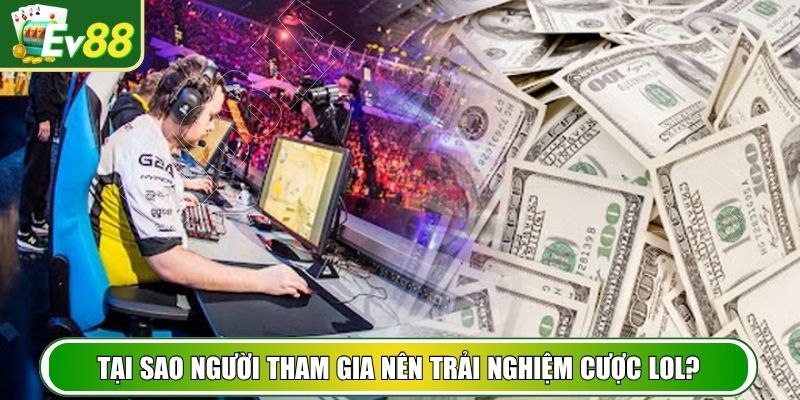 Tại sao người tham gia nên trải nghiệm cược LOL?