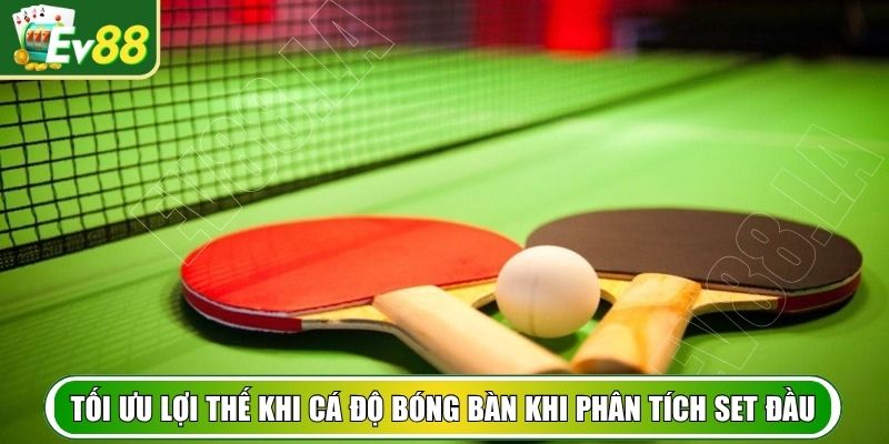 Tối ưu lợi thế khi cá độ bóng bàn khi phân tích set đầu