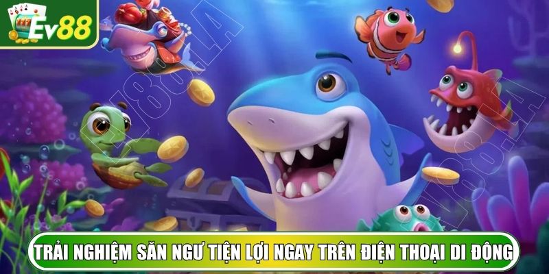 Trải nghiệm săn ngư tiện lợi ngay trên điện thoại di động